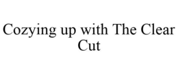COZYING UP WITH THE CLEAR CUT trademark