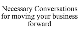 NECESSARY CONVERSATIONS FOR MOVING YOUR BUSINESS FORWARD trademark