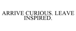 ARRIVE CURIOUS. LEAVE INSPIRED. trademark