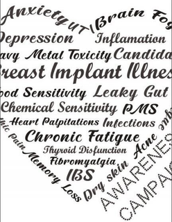 BREAST IMPLANT ILLNESS AWARENESS CAMPAIGN, ANXIETY, UTI, BRAIN FOG, ADRENAL FATIGUE, ACNE, DRY SKIN, MEMORY LOSS,, NEUROPATHIC PAIN, INSOMNIA, DEPRESSION, INFLAMMATION, HEAVY METAL TOXICITY, CANDIDA, FOOD SENSITIVITY, LEAKY GUT, CHEMICAL SENSITIVITY, PMS, HEART PALPITATIONS, INFECTIONS, CHRONIC FATIGUE, THYROID DISFUNCTION, FIBROMYALGIA, IBS trademark