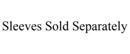SLEEVES SOLD SEPARATELY trademark