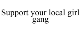 SUPPORT YOUR LOCAL GIRL GANG trademark