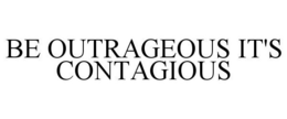 BE OUTRAGEOUS IT'S CONTAGIOUS trademark