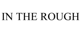 IN THE ROUGH trademark