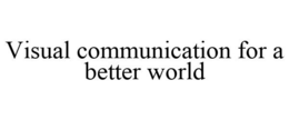 VISUAL COMMUNICATION FOR A BETTER WORLD trademark