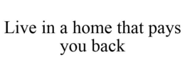 LIVE IN A HOME THAT PAYS YOU BACK trademark