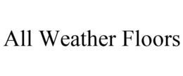 ALL WEATHER FLOORS trademark