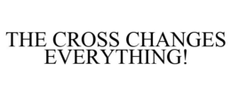 THE CROSS CHANGES EVERYTHING! trademark