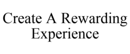 CREATE A REWARDING EXPERIENCE trademark