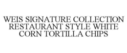WEIS SIGNATURE COLLECTION RESTAURANT STYLE WHITE CORN TORTILLA CHIPS trademark