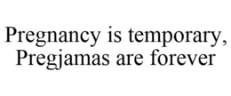PREGNANCY IS TEMPORARY, PREGJAMAS ARE FOREVER trademark