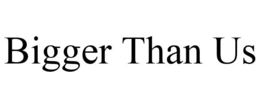 BIGGER THAN US trademark