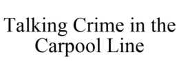 TALKING CRIME IN THE CARPOOL LINE trademark
