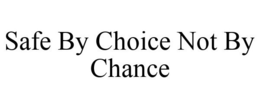 SAFE BY CHOICE NOT BY CHANCE trademark