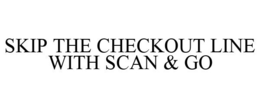 SKIP THE CHECKOUT LINE WITH SCAN & GO trademark
