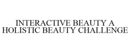 INTERACTIVE BEAUTY A HOLISTIC BEAUTY CHALLENGE trademark