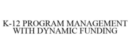 K-12 PROGRAM MANAGEMENT WITH DYNAMIC FUNDING trademark
