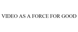 VIDEO AS A FORCE FOR GOOD trademark