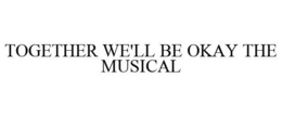 TOGETHER WE'LL BE OKAY THE MUSICAL trademark