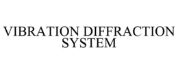 VIBRATION DIFFRACTION SYSTEM trademark