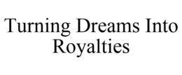 TURNING DREAMS INTO ROYALTIES trademark