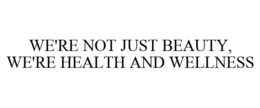 WE'RE NOT JUST BEAUTY, WE'RE HEALTH AND WELLNESS trademark