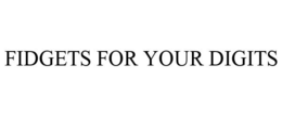 FIDGETS FOR YOUR DIGITS trademark