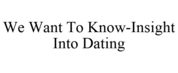 WE WANT TO KNOW-INSIGHT INTO DATING trademark