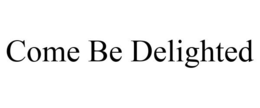 COME BE DELIGHTED trademark