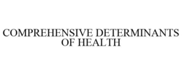 COMPREHENSIVE DETERMINANTS OF HEALTH trademark