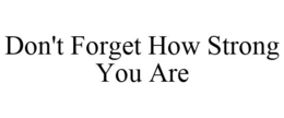 DON'T FORGET HOW STRONG YOU ARE trademark