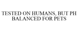 TESTED ON HUMANS, BUT PH BALANCED FOR PETS trademark