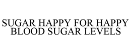 SUGAR HAPPY FOR HAPPY BLOOD SUGAR LEVELS trademark