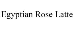 EGYPTIAN ROSE LATTE trademark