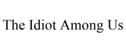 THE IDIOT AMONG US trademark