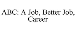 ABC: A JOB, BETTER JOB, CAREER trademark