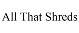 ALL THAT SHREDS trademark