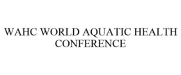 WAHC WORLD AQUATIC HEALTH CONFERENCE trademark