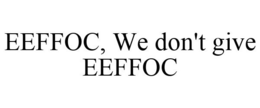 EEFFOC, WE DON'T GIVE EEFFOC trademark