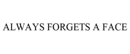 ALWAYS FORGETS A FACE trademark