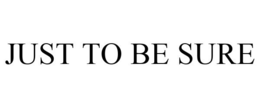 JUST TO BE SURE trademark