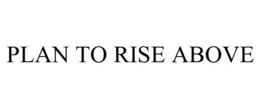 PLAN TO RISE ABOVE trademark