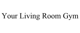 YOUR LIVING ROOM GYM trademark