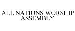 ALL NATIONS WORSHIP ASSEMBLY trademark
