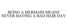 BEING A MERMAID MEANS NEVER HAVING A BAD HAIR DAY trademark
