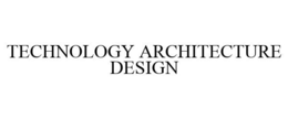 TECHNOLOGY ARCHITECTURE DESIGN trademark
