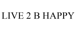 LIVE 2 B HAPPY trademark