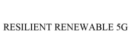 RESILIENT RENEWABLE 5G trademark