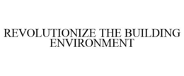 REVOLUTIONIZE THE BUILDING ENVIRONMENT trademark