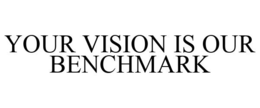 YOUR VISION IS OUR BENCHMARK trademark